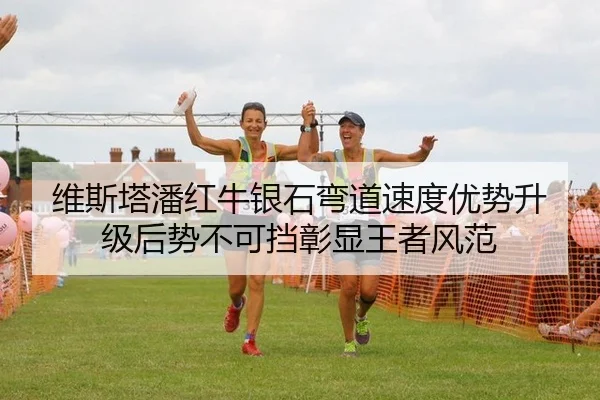 维斯塔潘红牛银石弯道速度优势升级后势不可挡彰显王者风范
