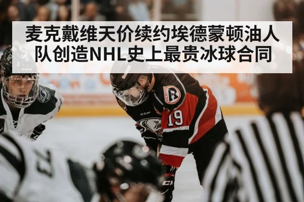 麦克戴维天价续约埃德蒙顿油人队创造NHL史上最贵冰球合同