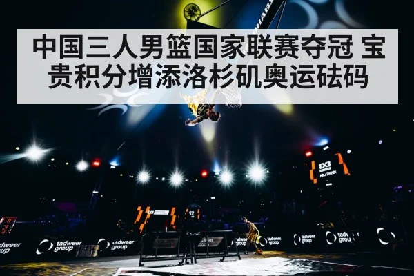 中国三人男篮国家联赛夺冠 宝贵积分增添洛杉矶奥运砝码
