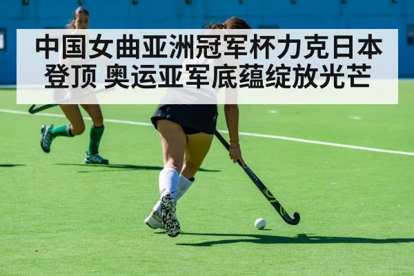 中国女曲亚洲冠军杯力克日本登顶 奥运亚军底蕴绽放光芒